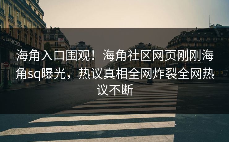 海角入口围观！海角社区网页刚刚海角sq曝光，热议真相全网炸裂全网热议不断
