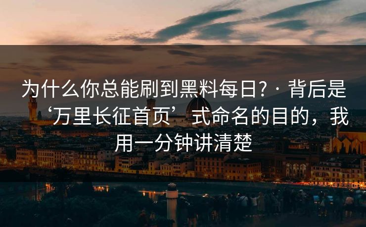 为什么你总能刷到黑料每日? · 背后是‘万里长征首页’式命名的目的，我用一分钟讲清楚
