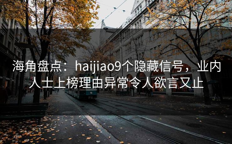 海角盘点：haijiao9个隐藏信号，业内人士上榜理由异常令人欲言又止